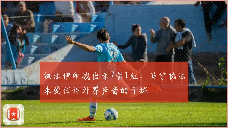 执法伊印战出示7黄1红！马宁执法未受任何外界声音的干扰